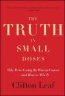 The Truth in Small Doses: Why We're Losing the War on Cancer-and How to Win It By Clifton Leaf Cover Image