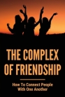 The Complex Of Friendship: How To Connect People With One Another: The Power Of Friendships Cover Image