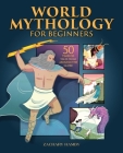 World Mythology for Beginners: 50 Timeless Tales from Around the Globe Cover Image