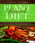 Plant Based Diet Meal Plan: Your Guide to Clean Eating: Tasty Meal Recipes By Sidney Ellison Cover Image