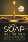 Soap Making Oils for Cold Process: Unlocking the Secrets to Crafting Luxurious, Natural Soaps - Cold Processed Oils, Essential Oils, Recipes, and Tech Cover Image
