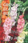 Growing Gladiolus Bulbs: The Gardeners Guide On How To Grow And Care For Gladiolus Bulbs By Lucky James Cover Image