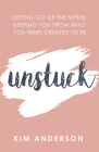 Unstuck: Letting Go of the Myths Keeping You from Who You Are Created to Be By Kim Anderson Cover Image