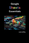 Google Sheets Essentials: Your Complete Guide to Data Management and Collaboration By Laine Griffey Cover Image