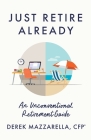 Just Retire Already: An Unconventional Retirement Guide By Derek Mazzarella Cover Image