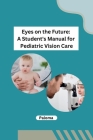 Eyes on the Future: A Student's Manual for Pediatric Vision Care By Paloma Cover Image