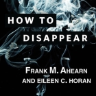 How to Disappear: Erase Your Digital Footprint, Leave False Trails, and Vanish Without a Trace Cover Image