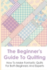The Beginner's Guide To Quilting: How To Make Fantastic Quilts For Both Beginners And Experts: Quilling Tutorials Ideas Cover Image