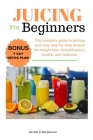 Juicing for beginners: The complete guide to juicing and easy step-by-step recipes for weight loss, detoxification, health, and wellness. By Jennifer E. MacPherson Cover Image