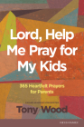 Lord, Help Me Pray for My Kids: 365 Heartfelt Prayers for Parents By Tony Wood Cover Image
