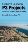Citizen's Guide to P3 Projects: A Legal Primer for Public-Private Partnerships By Ernest C. Brown Esq Pe Cover Image