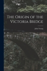 The Origin of the Victoria Bridge [microform] By John 1811-1878 Young Cover Image