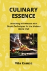 Culinary Essence: Unlocking Rich Flavors with Simple Techniques for the Modern Home Chef Cover Image