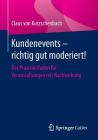 Kundenevents - Richtig Gut Moderiert!: Der Praxisleitfaden Für Veranstaltungen Mit Nachwirkung By Claus Von Kutzschenbach Cover Image