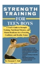 Strength Training for Teen Boys: A Teen's Guide to Strength Training, Nutritional Mastery, and Mental Resilience for a Powerful, Confident, and Health By Desmond T. Hall Cover Image