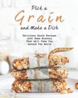 Pick a Grain and Make a Dish: Delicious Grain Recipes with Some History That Will - Take You Around the World Cover Image