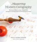 Mastering Modern Calligraphy: Beyond the Basics: 2,700+ Pointed Pen Exemplars and Exercises for Developing Your Style By Molly Suber Thorpe Cover Image