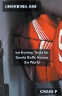 Unerring Aim: Ice Hockey Trivia for Sports Buffs Across the World Cover Image