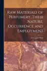 Raw Materials of Perfumery, Their Nature, Occurrence and Employment By Ernest John Parry Cover Image