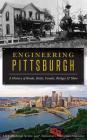 Engineering Pittsburgh: A History of Roads, Rails, Canals, Bridges and More Cover Image