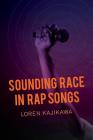 Sounding Race in Rap Songs By Loren Kajikawa Cover Image