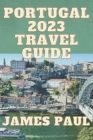 Portugal Travel Guide 2023: My Journey to Portugal, By James Paul Cover Image