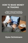 How to Make Money in Trading: A Beginner's guide to Profit from Swing and Day Trading - Fundamentals, Trading Strategies, Risk Management, Disciplin By Dylan Schlotmann Cover Image