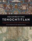 Resurrecting Tenochtitlan: Imagining the Aztec Capital in Modern Mexico City By Delia Cosentino, Adriana Zavala Cover Image