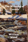 The Winning of Canada: A Chronicle of Wolfe By William Wood Cover Image