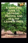 A Simplified Guide To Growing Fruitful And Healthy Cashew Trees By Enedino Cole Cover Image