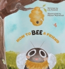 How to BEE a Friend By Lily Rosene, Allyson Watwood (Illustrator) Cover Image
