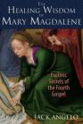The Healing Wisdom of Mary Magdalene: Esoteric Secrets of the Fourth Gospel By Jack Angelo Cover Image