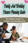 Family And Wedding Finance Planning Guide: The Hidden Secrets To A Debt-Free Wedding Life: Stress Free Wedding Preparations Guide By Vaughn Donnelson Cover Image