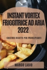 Instant Vortex Friggitrice Ad Aria 2022: Gustose Ricette Per Principianti By Marco Lasio Cover Image