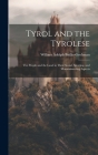 Tyrol and the Tyrolese: The People and the Land in Their Social, Sporting, and Mountaineering Aspects By William Adolph Baillie-Grohman Cover Image