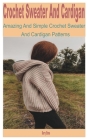 Crochet Sweater and Cardigan: Amazing and Simple Crochet Sweater and Cardigan Patterns By Berry Stone Cover Image