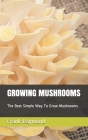 Growing Mushrooms: The Best Simple Way To Grow Mushrooms Cover Image
