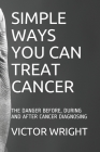 Simple Ways You Can Treat Cancer: The Danger Before, During and After Cancer Diagnosing Cover Image