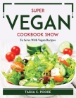 Super Vegan Cookbook Show: To Serve With Vegan Recipes By Tasha C Poore Cover Image