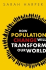 How Population Change Will Transform Our World By Sarah Harper Cover Image