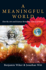 A Meaningful World: How the Arts and Sciences Reveal the Genius of Nature By Benjamin Wiker, Jonathan Witt Cover Image