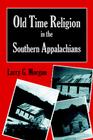 Old Time Religion in the Southern Appalachians By Larry G. Morgan Cover Image