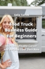 Food Truck Business Guide For Beginners: Start a Profitable Career and Become Your Own Boss By Felix Torres Cover Image