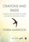 Crayons and Ipads: Learning and Teaching of Young Children in the Digital World (Sage Swifts) Cover Image