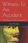 Witness To An Accident: A Bad Day For A Good Samaritan By Lora D. Proctor Cover Image