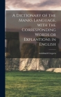 A Dictionary of the Manks Language, With the Corresponding Words or Explantions in English Cover Image
