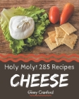 Holy Moly! 285 Cheese Recipes: The Cheese Cookbook for All Things Sweet and Wonderful! Cover Image