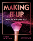 Making It Up:: Make Up Minus the Rules By Nicole Thompson Cover Image