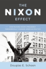 The Nixon Effect: How Richard Nixon's Presidency Fundamentally Changed American Politics By Douglas E. Schoen Cover Image