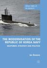 The Modernisation of the Republic of Korea Navy: Seapower, Strategy and Politics (Critical Studies of the Asia-Pacific) By Ian Bowers Cover Image